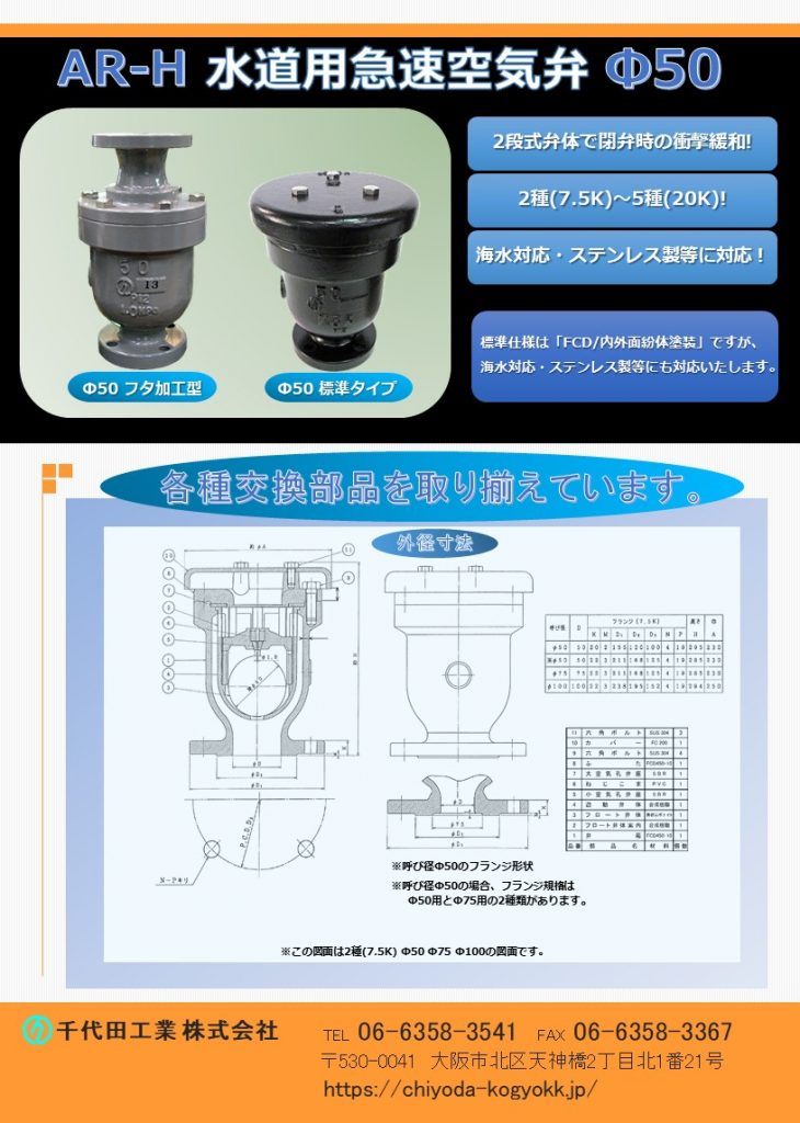 ARH 急速空気弁 Φ50
FCD・内外面粉体塗装が標準ですが海水対応、ステンレス製等にも対応いたします。
7.5K（2種）～20K（5種）
2段式弁体で、閉弁時の衝撃緩和！