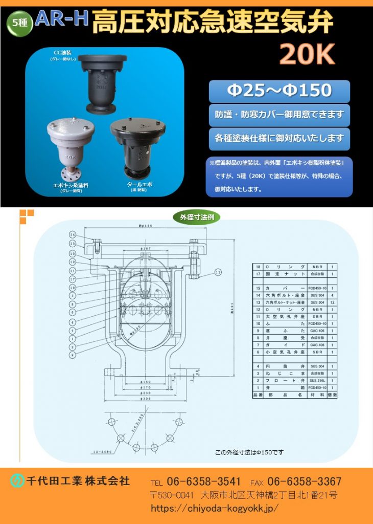 ARH 高圧用 急速空気弁 20K
Φ25～Φ150
防護・防寒カバー御用意しています。
各種塗装仕様に対応いたします（CC塗装・タールエポ・粉体塗装等々）。
水道用急速空気弁は直接的に水道管を維持管理します。「消火栓」や「仕切弁」は水道管を直接維持管理するものではないのに対して、空気弁は水道管内のエアーを必要に応じて吸排を自動で行います。例えば水道管が破損等を起こして、破損個所から水が勢いよく漏水する場面をTVなどで見かけたことはないでしょうか？このような状況では水道管内に負圧作用で真空状態が生まれ、その状態で道路上で重いトラックなどが通ったりした際に、水道管が「ぺしゃんこ」（紙パックのジュースをストローで飲み切った後も、更に吸い続けると紙パックが「へしゃげる」現象と同じ）になるイメージで2次災害につながる恐れがあります。こういった真空状態を避けるために、空気弁は吸気を行い、水道管の破損を未然に防いでいます。排気は、例えば断水した状態で水道管の工事を終え、通水する時に空気弁からエアーの排気が行わなければ、通水作業がスムーズに行うことができないといったことが空気弁があることによって、水道管、ひいてはライフラインを守っています。図面PDF、図面CADを御用意しています。