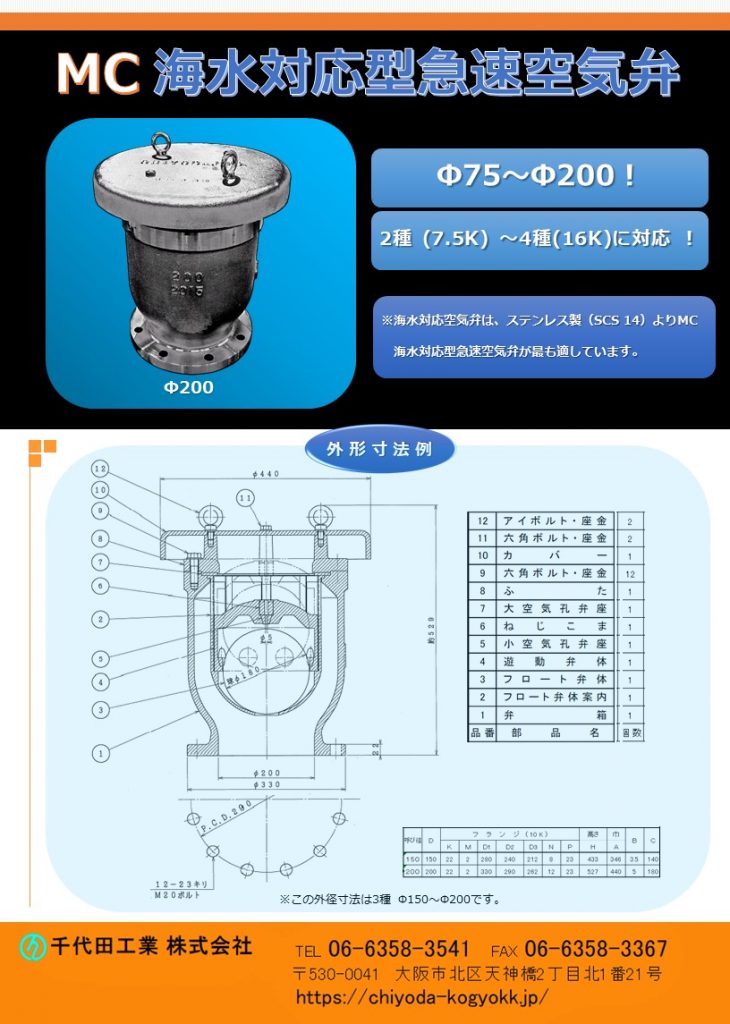 MC 海水対応急速空気弁
Φ75～Φ200
7.5K（2種）～16K（4種）
使用流体が海水の場合、材質をステンレス（SCS13,SCS14）にして対応する場合もありますが、海水対応の急速空気弁としては材質をステンレス製（SCS 13、SCS 14）にして対応するだけでは不十分（弊社の経験上）で、別の対応が必要であることがわかりました。本 MC海水対応空気弁は国内外のプラントで多数の採用実績があり、。海水対応には、弊社のこれまでの培った経験と実績があり、最適な空気弁を御用意できると信じています。
