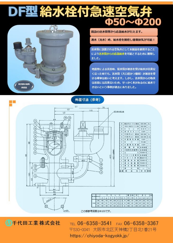 DF型 給水栓付急速空気弁 Φ50～Φ200
FCD・内外面紛体塗装
7.5K～16k
栓部＝65A（町野口金）
地震等の災害時、配水管が被害を受け給水ができなくなった時でも、送水管（大口径かつ強固）が被害を受ける確率は低いとかんがえます。しかし送水管からの取水は容易にはできないため、せっかく水はあるのに給水できないという事例が過去にありました。そこで給水管に設置される空気弁として、「本DF型給水栓付空気弁」を使用することにより送水管から応急給水を行うことが可能です。
価格　　Φ50(7.5K)  ￥335,000-  (10K)￥335,000- 　Φ75(7.5K)  ￥387,500-(10K)￥444,000- 　Φ100(7.5K)￥449,600-    (10K)￥512,000-　Φ150(7.5K)￥667,000-(10K)￥888,000-　Φ200(7.5K)￥1,116,000-(10K)1,250,000-