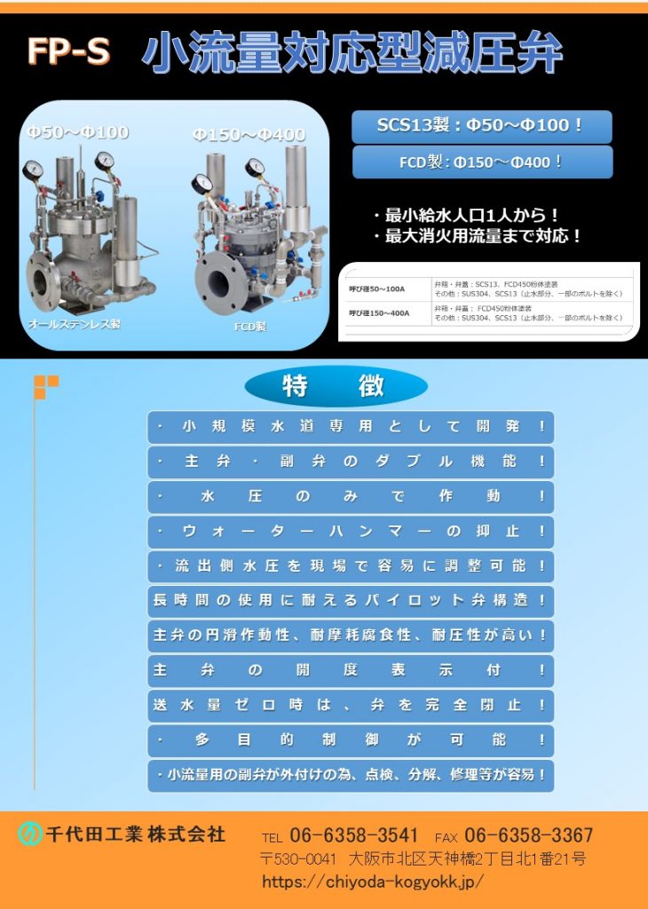 利用目的は圧力の制御と流量の制御に大別されますが、主な利用目的は配管内部の圧力制御です。以下は代表的な利用例です。
バルブ以降の配管内圧力を下げ、流量の変化にかかわらず一定圧力に保つ。（2次圧力制御）
バルブ以前の配管内圧力を一定圧力以上に保つ。（1次圧力確保）
バルブ以前の配管内圧力を一定圧力以上に保ち、且つ、バルブ以降の配管内圧力を下げ、流用の変化にかかわらず一定圧力に保つ。（1次圧力の確保と2次圧力の制御）
バルブ以前の配管内圧力が一定圧力以上確保されている場合には、バルブ以降の配管内圧力を下げ、流量の変化にかかわらず一定圧力に保つ。しかし、バルブ以前の配管内圧力が一定圧力以下の場合、バルブ以降の配管内圧力には制限を与えない。（通常は2次圧力を制御し、消火活動などの非常時には大量の流水を可能にする）
バルブ以降の配管内流量が少ない場合には、バルブ以降の配管内圧力を高くする。（昼間と夜間の圧力を変える）
配水池などの水位調節流入弁（HWLで開閉方式、HWLで閉じてLWLで開く）
上記の機能を持ち、一定流量を供給する「定流量水位調節弁」
安全弁
Φ40～Φ400
FCD・内外面粉体塗装
水圧のみで作動・ウォーターハンマーの抑止・流出側水圧を現場で容易に調整可能・主弁の円滑作動性、耐摩耗腐食性、耐圧性が高い・主弁の開度表示付・送水量ゼロ時は弁を完全閉止・多目的制御が可能・点検、分解、修理等が容易。
最小給水人口1人から、最大は消火用水量まで対応します。
この減圧弁は、少人数の給水人口と火災時の給水する場合に最適です。「小規模水道向専用」として開発されたものです。構造は、主弁と副弁の組み合わせで、少流量時には副弁が作動し、流量が増加すると自動的に主弁が作動し、流量が増加すると自動的に主弁が動きます。一般に大口径の減圧弁は、僅かな流量変動に対応することを苦手としておりますが、副弁付減圧弁は、この僅かな変動を制御することができ、全体の減圧効果を従来の減圧弁よりも滑らかなものにいたします