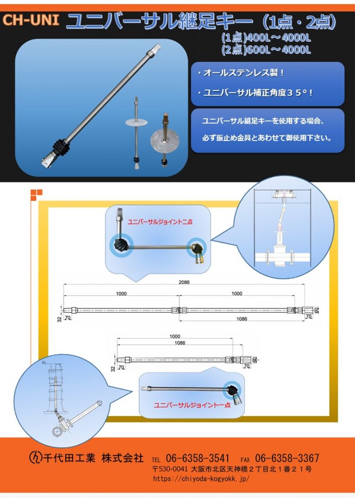 CH-UNI ユニバーサル継足しキー（継足し棒、継足しロッド、中間軸、中間ロッド、延長棒、継手キー）は　全長400L～4000Lまで製作可能。
CH-UNIユニバーサル継足しキーは必ず、振れ止め金具が必要です。御使用の際はご注意願います。ユニバーサル継手１つに対して「振れ止め金具」が必要ですので、ユニバーサル継手が2カ所の場合「振れ止め金具」も基本的に2個必要です。
オールステンレス製で頑丈です。
ユニバーサル継手1つで最大35°の補正が可能で、ユニバーサル継手２つで最大70°の補正が可能です。