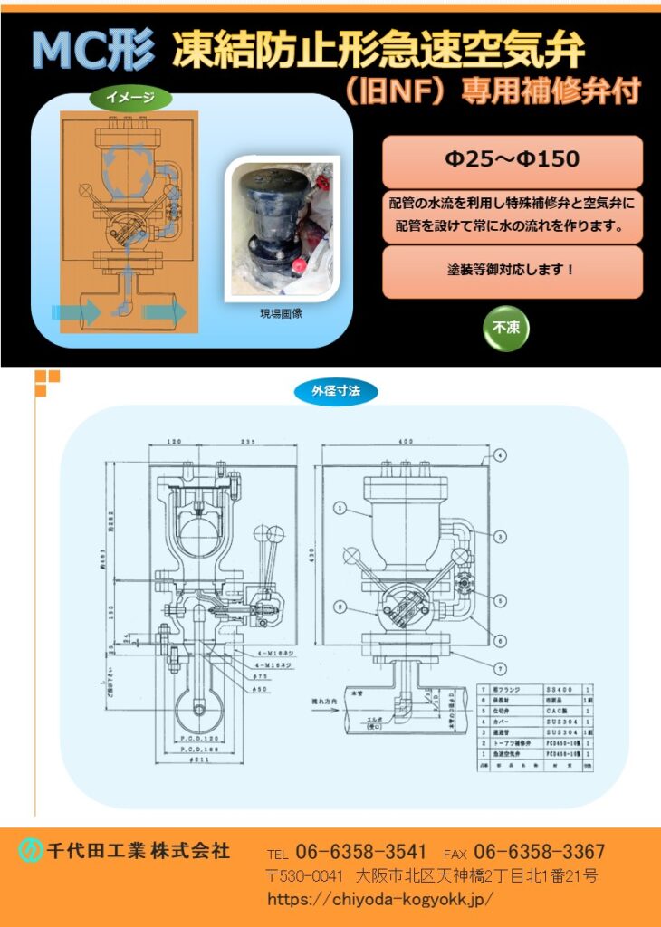 MC形凍結破損防止急速空気弁
Φ25～Φ150
7.5K（2種）～16K（4種）
FCD・内外面紛体塗装（標準）
本空気弁を設置している配管の水流を専用配管（特殊補修弁と空気弁に専用配管を設けます）を通じて空気弁内に引き入れ、空気弁内の水を動かして凍結を防止します。
価格：お問い合わせ下さい。⇒大阪 06-6358-3541