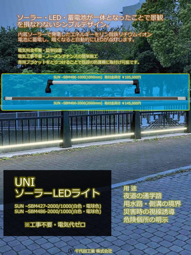 ソーラー・LED・蓄電池が一体となったことで景観を損なわないシンプルデザインにしています。
内蔵ソーラーで発電したエネルギーをリン酸リチウムイオン電池に蓄電し、暗くなると自動的にLEDが点灯します。

電気料金不要・簡単設置
電気工事不要・ノーメンテナンスの簡単施工
専用ブラケットを取付けることで既設の防護柵に取付け可能です。

用途
夜道の通学路
用水路・側溝の境界
災害時の視線遊動
危険個所の明示

SUN-SBM427-2000/1000(白色・電球色)
SUN-SBM486-2000/1000(白色・電球色)
ソーラー発電・充電式の電池一体型LED照明です。 防犯や防災に最適です。
【特長】
ソーラー&LED&Batteryを一体化し、既設の柵などを利用し電力を使わずに夜間照らすことを可能にしました。
学校、公園、避難場所、駐車場、手すり、縁石、公園のあずまや等々、様々な場所でＡＣ電源が無い場所でも設置可能です。