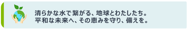 WMC汚水流防止機能付空気弁のキャッチフレーズの画像で清らかな水で繋がる、地球とわたしたち。平和な未来へ、その恵みを守り、備えを。といった内容の画像です。